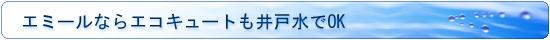 エミールならエコキュートも井戸水でOK